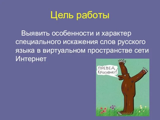 Цель работы Выявить особенности и характер специального искажения слов русского языка в виртуальном пространстве сети Интернет