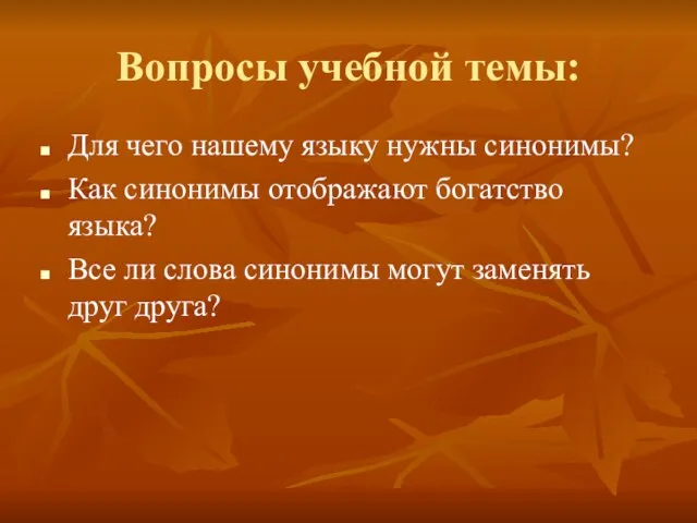 Вопросы учебной темы: Для чего нашему языку нужны синонимы? Как синонимы отображают