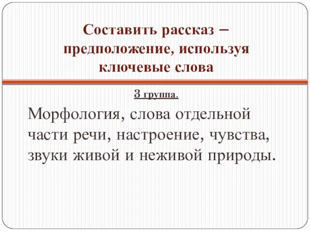 Составить рассказ – предположение, используя ключевые слова 3 группа. Морфология, слова отдельной