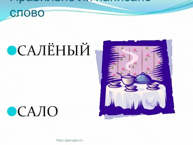 Правильно ли написано слово САЛЁНЫЙ САЛО http://pyat-pyat.ru