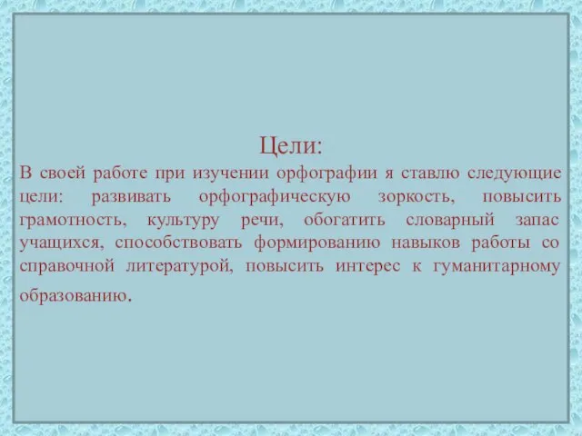 Цели: В своей работе при изучении орфографии я ставлю следующие цели: развивать