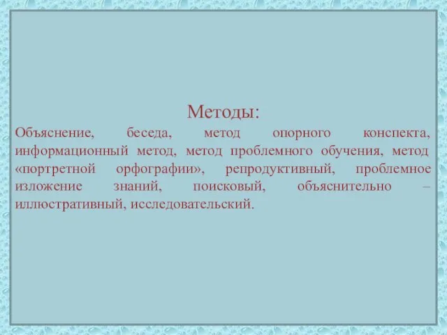 Методы: Объяснение, беседа, метод опорного конспекта, информационный метод, метод проблемного обучения, метод