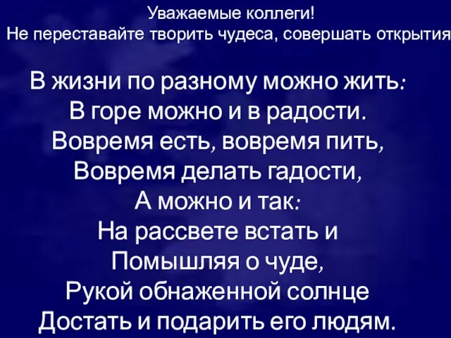 Уважаемые коллеги! Не переставайте творить чудеса, совершать открытия! В жизни по разному