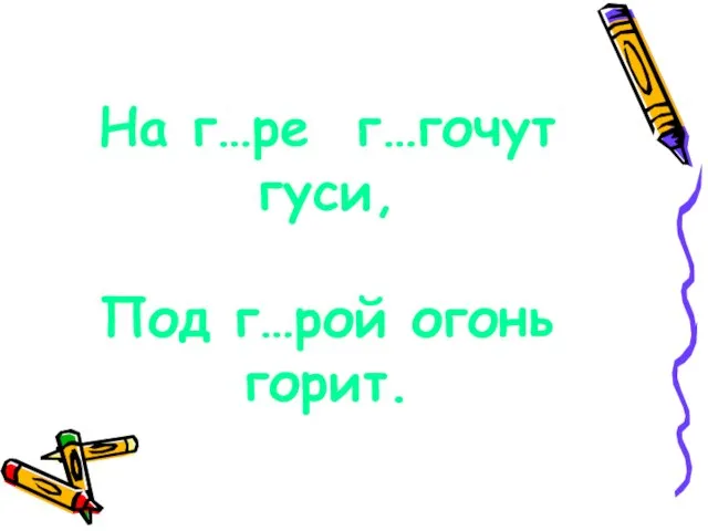 На г…ре г…гочут гуси, Под г…рой огонь горит.