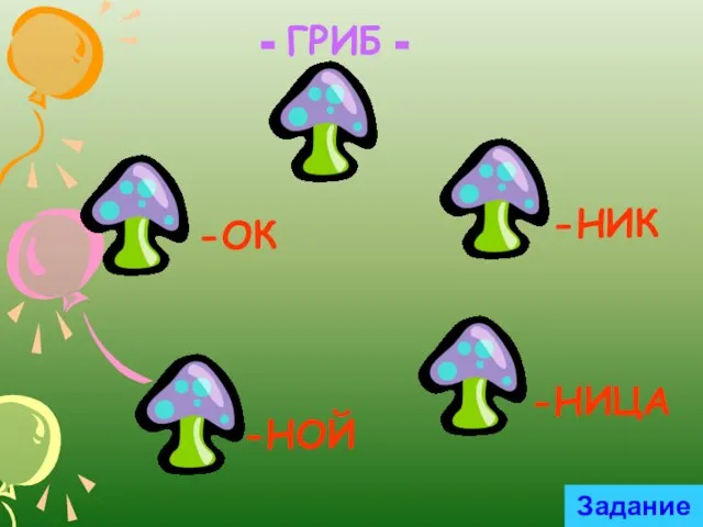 - ГРИБ - -НИК -ОК -НИЦА -НОЙ Задание