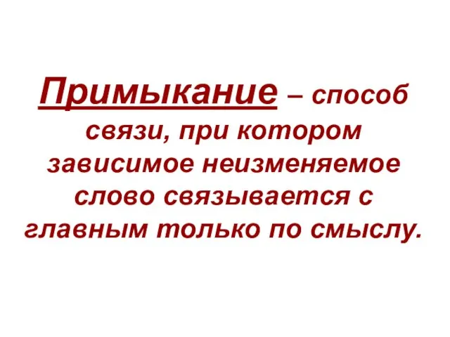 Примыкание – способ связи, при котором зависимое неизменяемое слово связывается с главным только по смыслу.