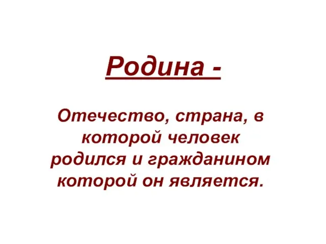 Отечество, страна, в которой человек родился и гражданином которой он является. Родина -