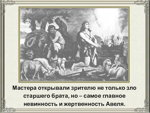 Мастера открывали зрителю не только зло старшего брата, но – самое главное невинность и жертвенность Авеля.