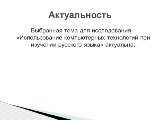 Выбранная тема для исследования «Использование компьютерных технологий при изучении русского языка» актуальна. Актуальность