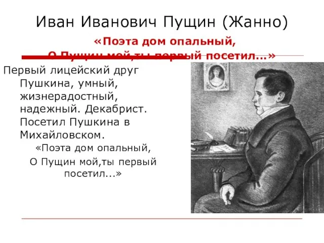 Иван Иванович Пущин (Жанно) «Поэта дом опальный, О Пущин мой,ты первый посетил...»