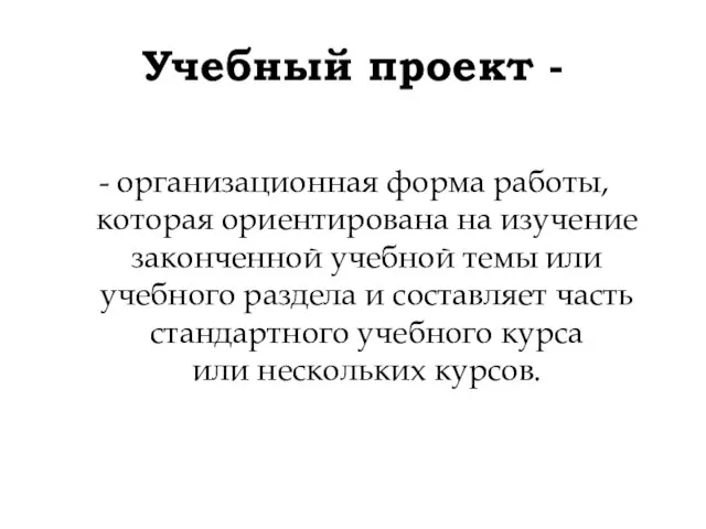 Учебный проект - - организационная форма работы, которая ориентирована на изучение законченной