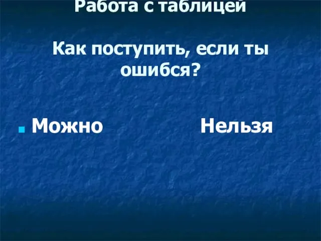 Работа с таблицей Как поступить, если ты ошибся? Можно Нельзя