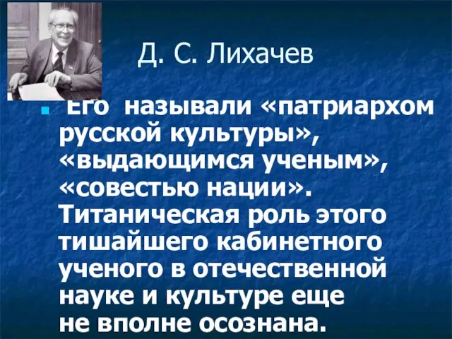 Д. С. Лихачев Его называли «патриархом русской культуры», «выдающимся ученым», «совестью нации».