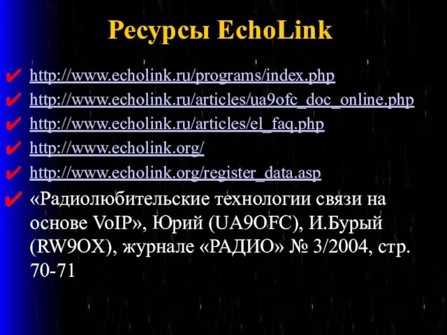 Ресурсы EchoLink http://www.echolink.ru/programs/index.php http://www.echolink.ru/articles/ua9ofc_doc_online.php http://www.echolink.ru/articles/el_faq.php http://www.echolink.org/ http://www.echolink.org/register_data.asp «Радиолюбительские технологии связи на основе