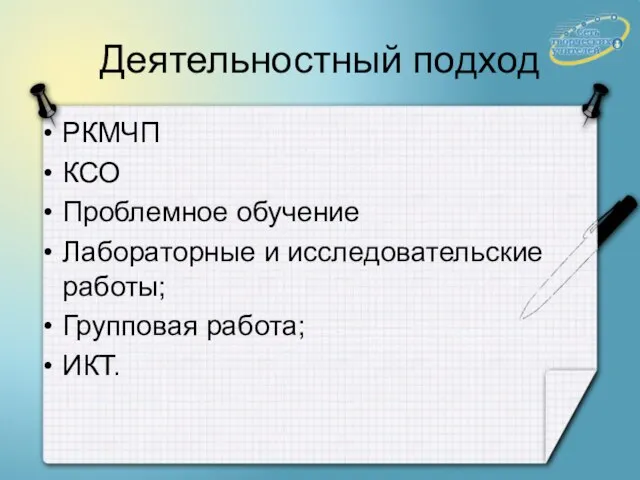 Деятельностный подход РКМЧП КСО Проблемное обучение Лабораторные и исследовательские работы; Групповая работа; ИКТ.