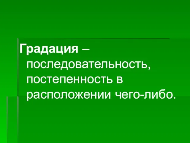 Градация – последовательность, постепенность в расположении чего-либо.