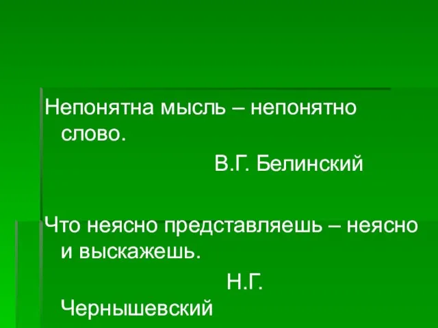 Непонятна мысль – непонятно слово. В.Г. Белинский Что неясно представляешь – неясно и выскажешь. Н.Г. Чернышевский