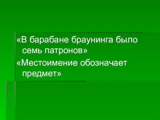 «В барабане браунинга было семь патронов» «Местоимение обозначает предмет»