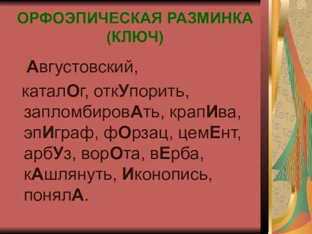 ОРФОЭПИЧЕСКАЯ РАЗМИНКА (КЛЮЧ) Августовский, каталОг, откУпорить, запломбировАть, крапИва, эпИграф, фОрзац, цемЕнт, арбУз,