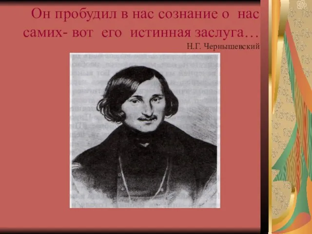 Он пробудил в нас сознание о нас самих- вот его истинная заслуга… Н.Г. Чернышевский