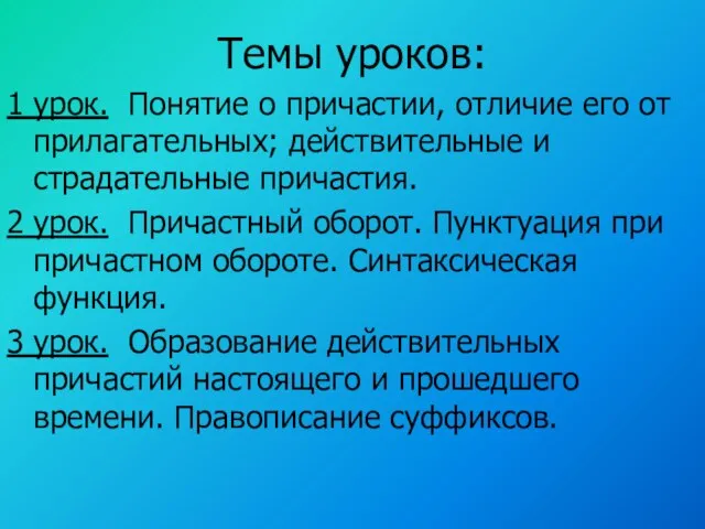 Темы уроков: 1 урок. Понятие о причастии, отличие его от прилагательных; действительные