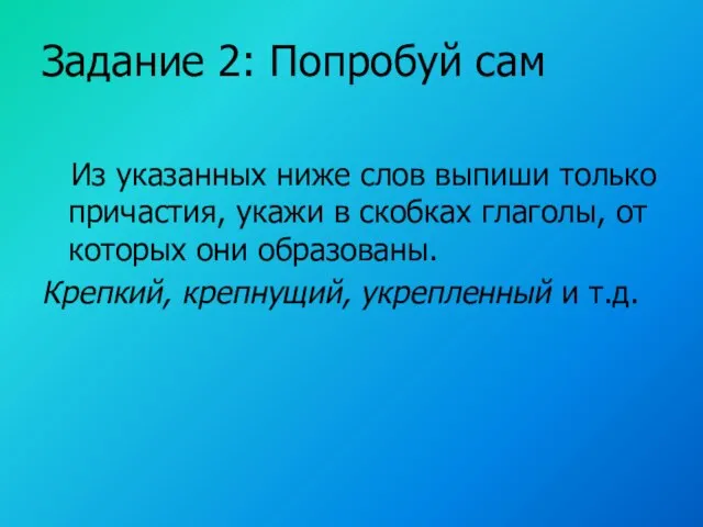 Задание 2: Попробуй сам Из указанных ниже слов выпиши только причастия, укажи