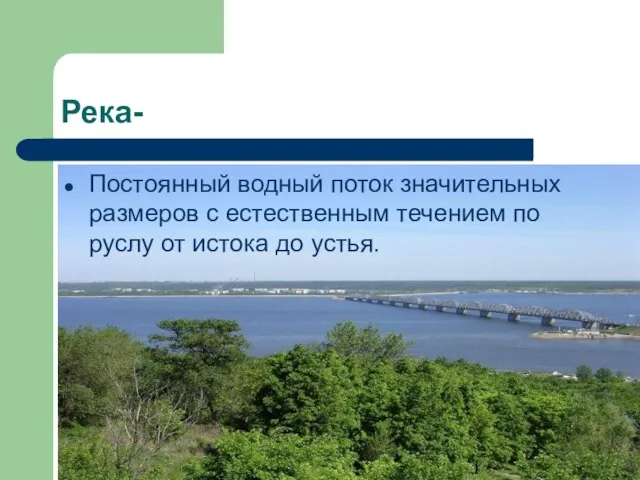 Река- Постоянный водный поток значительных размеров с естественным течением по руслу от истока до устья.