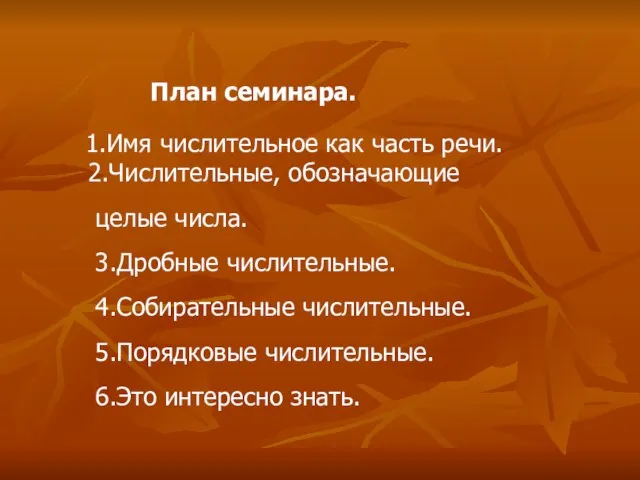 План семинара. 1.Имя числительное как часть речи. 2.Числительные, обозначающие целые числа. 3.Дробные