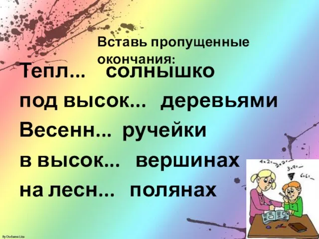 Тепл... солнышко под высок... деревьями Весенн... ручейки в высок... вершинах на лесн... полянах Вставь пропущенные окончания: