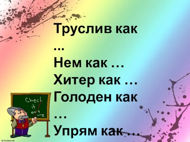 Труслив как ... Нем как … Хитер как … Голоден как … Упрям как …