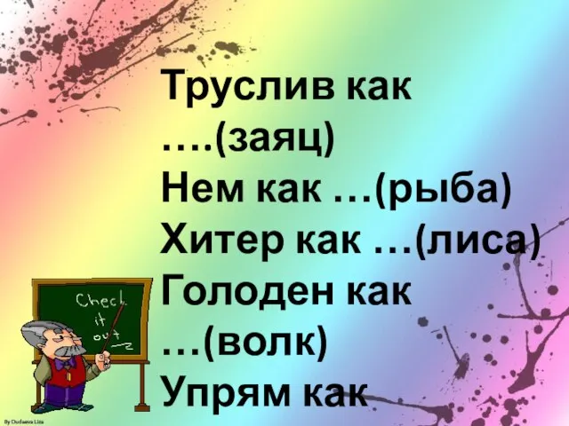 Труслив как ….(заяц) Нем как …(рыба) Хитер как …(лиса) Голоден как …(волк) Упрям как …(осёл)