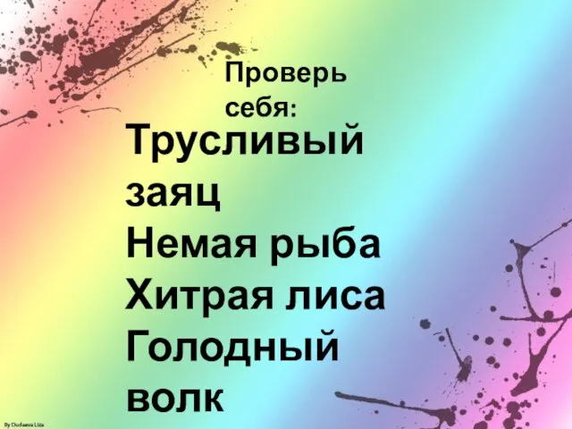 Трусливый заяц Немая рыба Хитрая лиса Голодный волк Упрямый осёл Проверь себя: