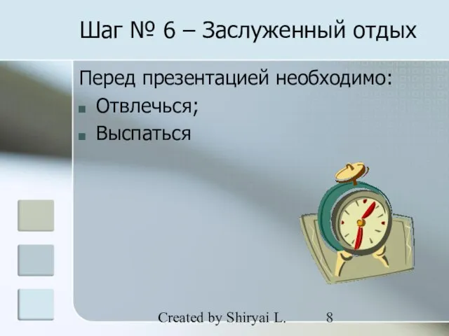 Created by Shiryai L. Шаг № 6 – Заслуженный отдых Перед презентацией необходимо: Отвлечься; Выспаться