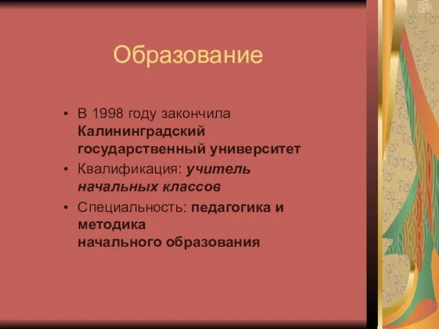 Образование В 1998 году закончила Калининградский государственный университет Квалификация: учитель начальных классов
