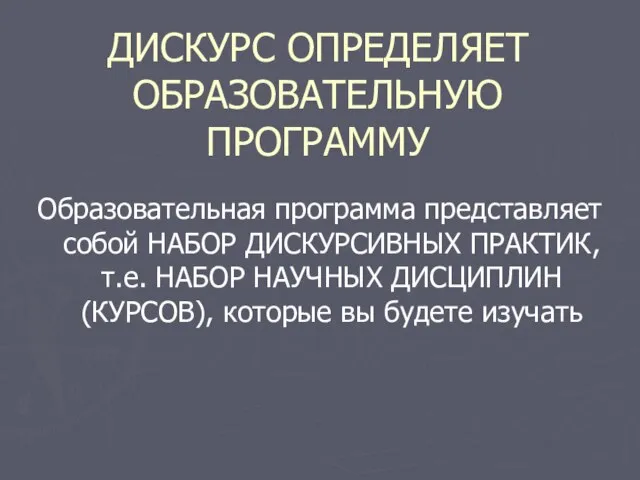 ДИСКУРС ОПРЕДЕЛЯЕТ ОБРАЗОВАТЕЛЬНУЮ ПРОГРАММУ Образовательная программа представляет собой НАБОР ДИСКУРСИВНЫХ ПРАКТИК, т.е.