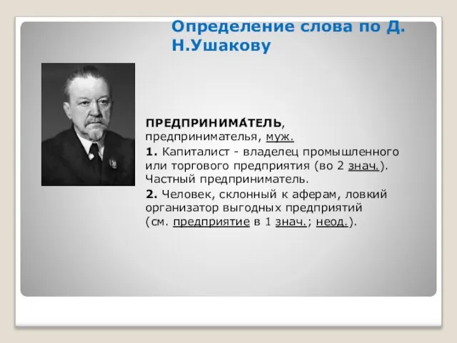 Определение слова по Д.Н.Ушакову ПРЕДПРИНИМА́ТЕЛЬ, предпринимателья, муж. 1. Капиталист - владелец промышленного