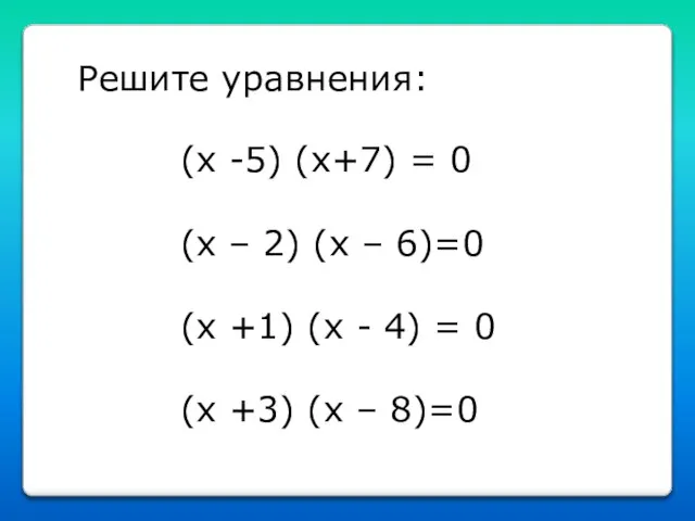 Решите уравнения: (x -5) (x+7) = 0 (x – 2) (x –