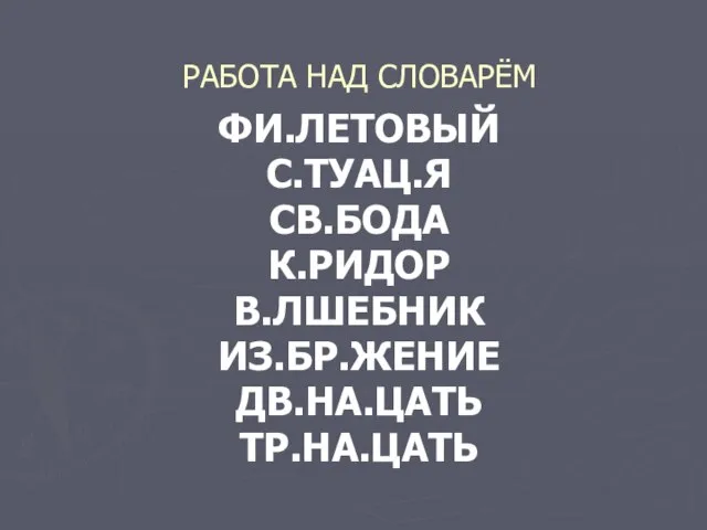 РАБОТА НАД СЛОВАРЁМ ФИ.ЛЕТОВЫЙ С.ТУАЦ.Я СВ.БОДА К.РИДОР В.ЛШЕБНИК ИЗ.БР.ЖЕНИЕ ДВ.НА.ЦАТЬ ТР.НА.ЦАТЬ