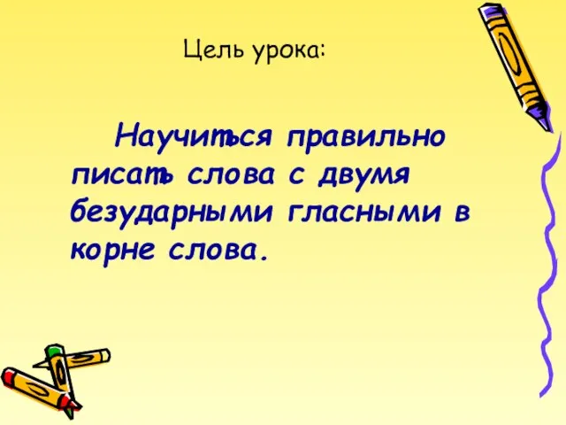 Цель урока: Научиться правильно писать слова с двумя безударными гласными в корне слова.