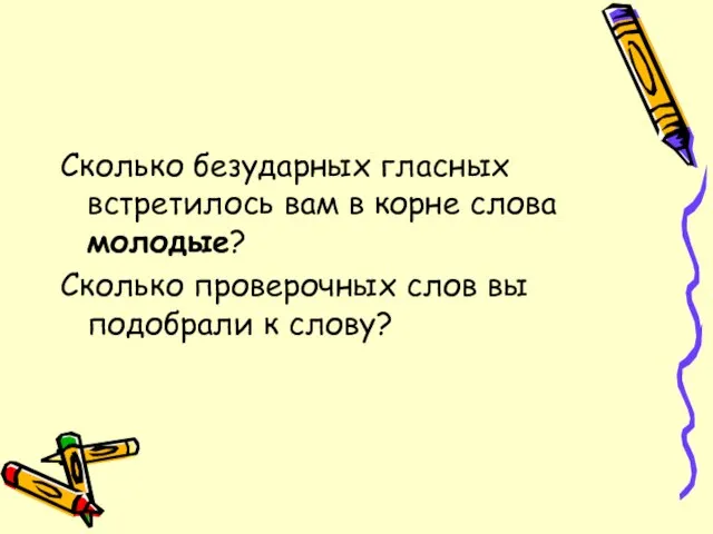 Сколько безударных гласных встретилось вам в корне слова молодые? Сколько проверочных слов вы подобрали к слову?