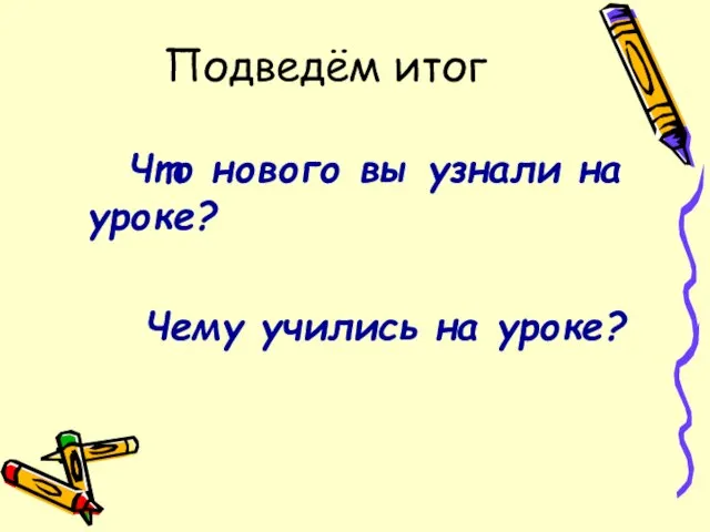 Подведём итог Что нового вы узнали на уроке? Чему учились на уроке?