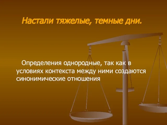 Настали тяжелые, темные дни. Определения однородные, так как в условиях контекста между ними создаются синонимические отношения