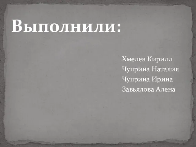 Хмелев Кирилл Чуприна Наталия Чуприна Ирина Завьялова Алена Выполнили: