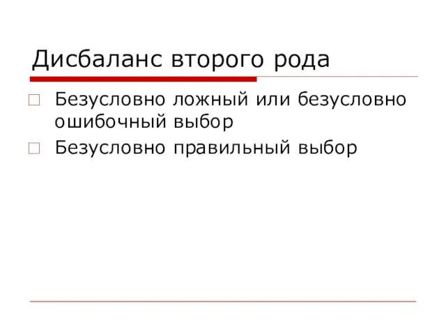 Дисбаланс второго рода Безусловно ложный или безусловно ошибочный выбор Безусловно правильный выбор