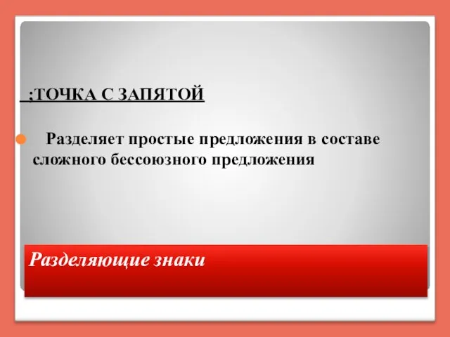 Разделяющие знаки ;ТОЧКА С ЗАПЯТОЙ Разделяет простые предложения в составе сложного бессоюзного предложения