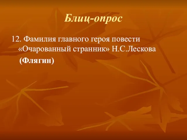 Блиц-опрос 12. Фамилия главного героя повести «Очарованный странник» Н.С.Лескова (Флягин)