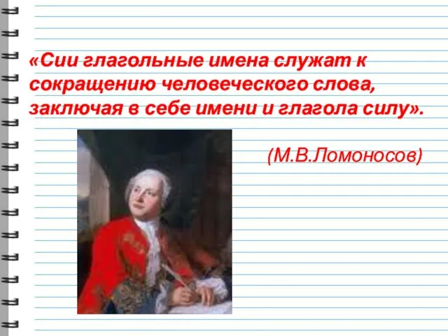 «Сии глагольные имена служат к сокращению человеческого слова, заключая в себе имени и глагола силу». (М.В.Ломоносов)