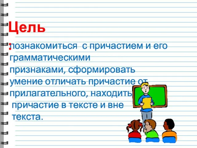 познакомиться с причастием и его грамматическими признаками, сформировать умение отличать причастие от