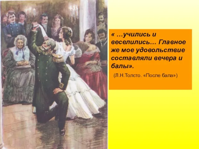 « …учились и веселились… Главное же мое удовольствие составляли вечера и балы». (Л.Н.Толсто. «После бала»)