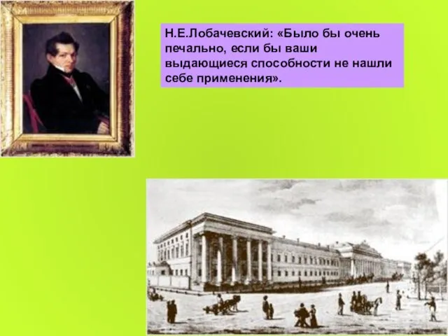 Н.Е.Лобачевский: «Было бы очень печально, если бы ваши выдающиеся способности не нашли себе применения».